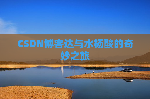 CSDN博客达与水杨酸的奇妙之旅