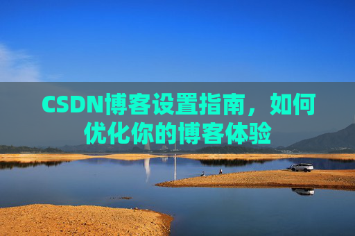 CSDN博客设置指南，如何优化你的博客体验